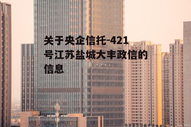 关于央企信托-421号江苏盐城大丰政信的信息