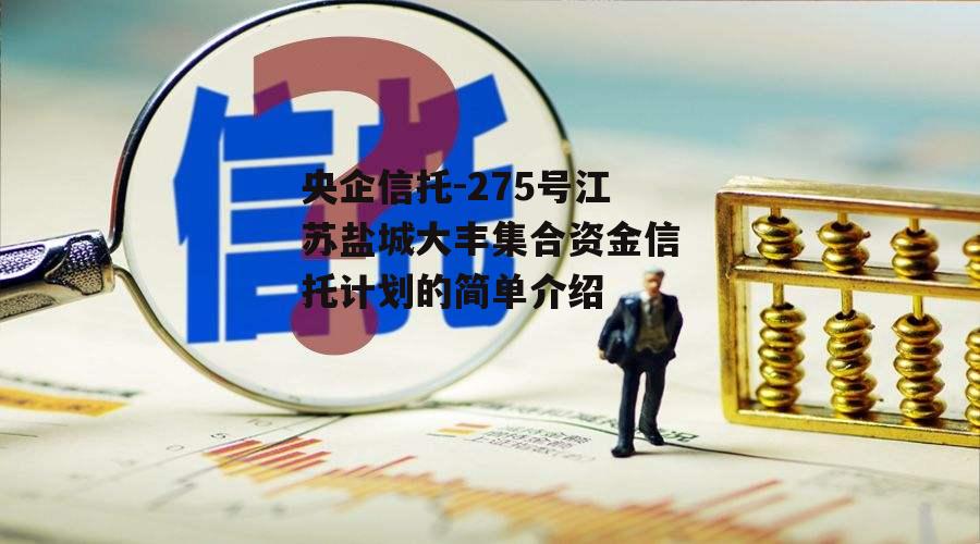 央企信托-275号江苏盐城大丰集合资金信托计划的简单介绍