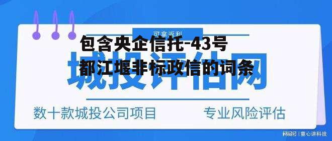 包含央企信托-43号都江堰非标政信的词条