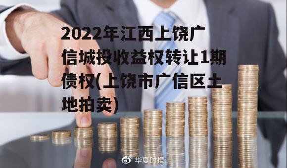 2022年江西上饶广信城投收益权转让1期债权(上饶市广信区土地拍卖)