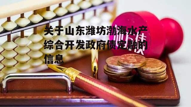 关于山东潍坊渤海水产综合开发政府债定融的信息