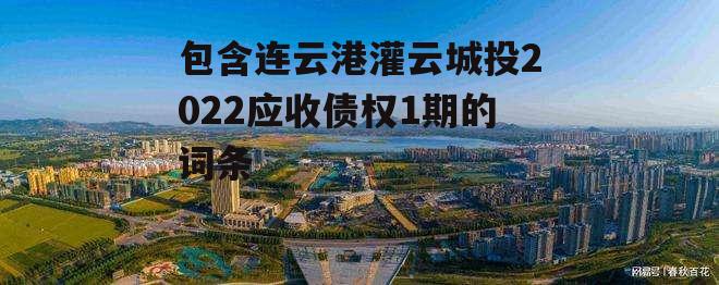 包含连云港灌云城投2022应收债权1期的词条