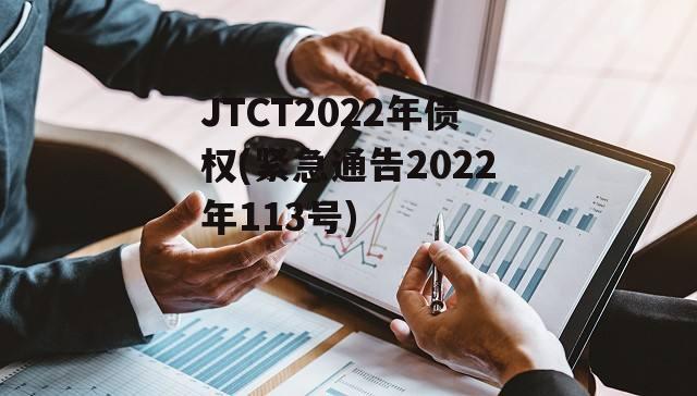 JTCT2022年债权(紧急通告2022年113号)