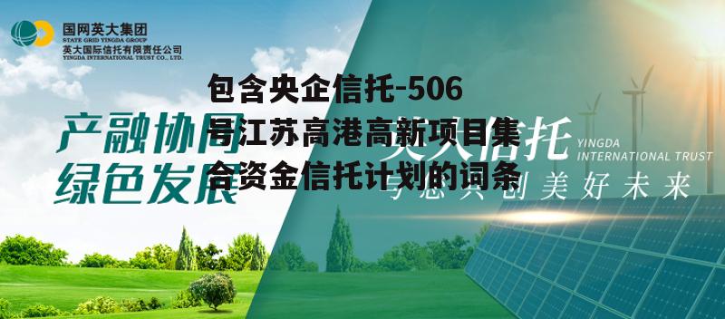 包含央企信托-506号江苏高港高新项目集合资金信托计划的词条