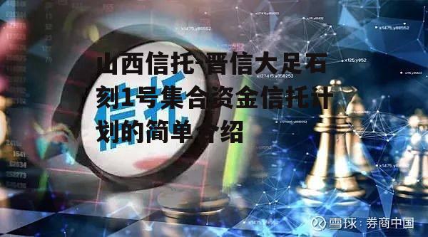 山西信托-晋信大足石刻1号集合资金信托计划的简单介绍