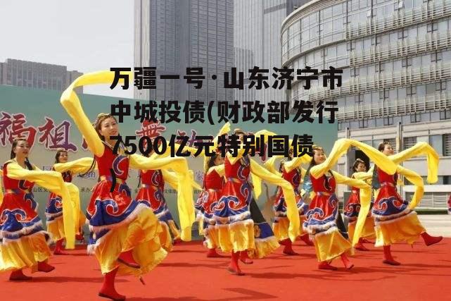 万疆一号·山东济宁市中城投债(财政部发行7500亿元特别国债)