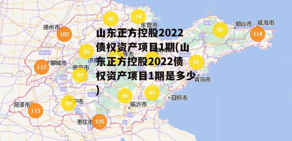 山东正方控股2022债权资产项目1期(山东正方控股2022债权资产项目1期是多少)