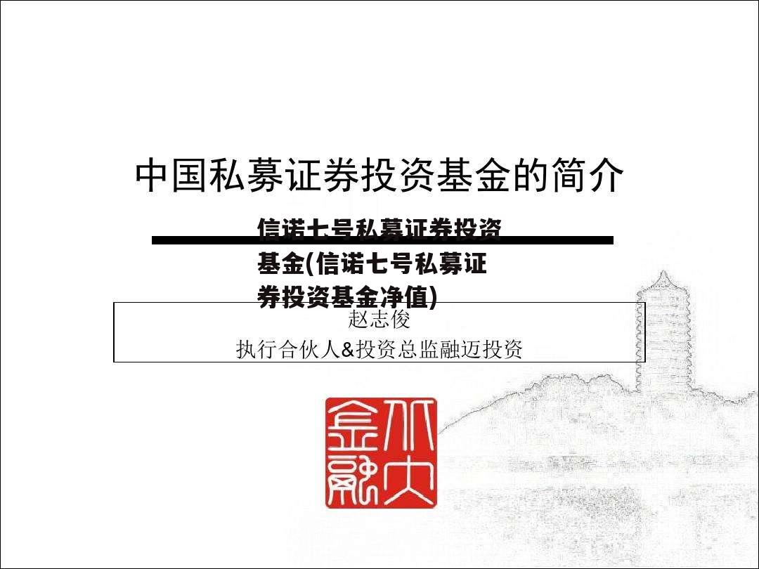 信诺七号私募证券投资基金(信诺七号私募证券投资基金净值)