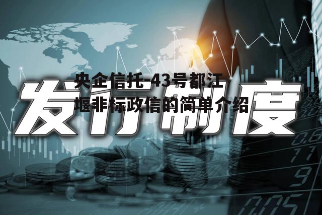 央企信托-43号都江堰非标政信的简单介绍