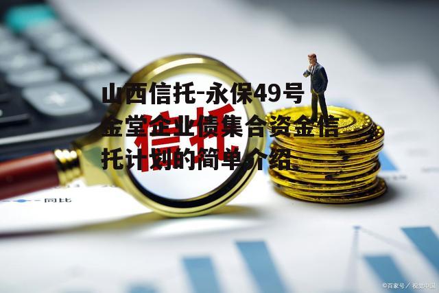 山西信托-永保49号金堂企业债集合资金信托计划的简单介绍