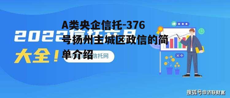 A类央企信托-376号扬州主城区政信的简单介绍