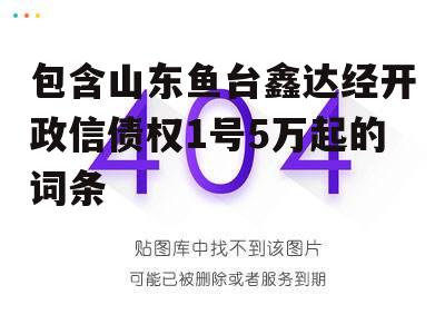 包含山东鱼台鑫达经开政信债权1号5万起的词条