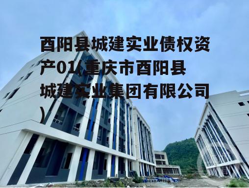 酉阳县城建实业债权资产01(重庆市酉阳县城建实业集团有限公司)