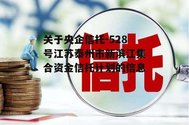 关于央企信托-528号江苏泰州市新滨江集合资金信托计划的信息