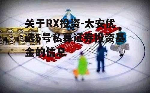 关于RX投资-太安优选5号私募证券投资基金的信息