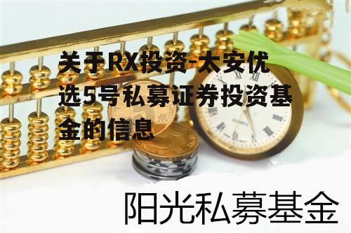 关于RX投资-太安优选5号私募证券投资基金的信息