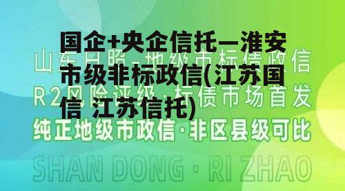 国企+央企信托—淮安市级非标政信(江苏国信 江苏信托)