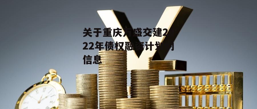 关于重庆万盛交建2022年债权融资计划的信息