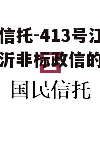 央企信托-413号江苏新沂非标政信的简单介绍