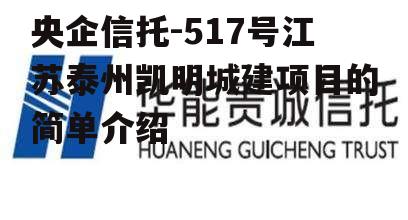 央企信托-517号江苏泰州凯明城建项目的简单介绍