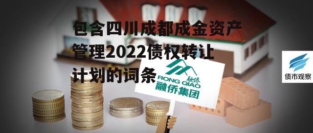 包含四川成都成金资产管理2022债权转让计划的词条