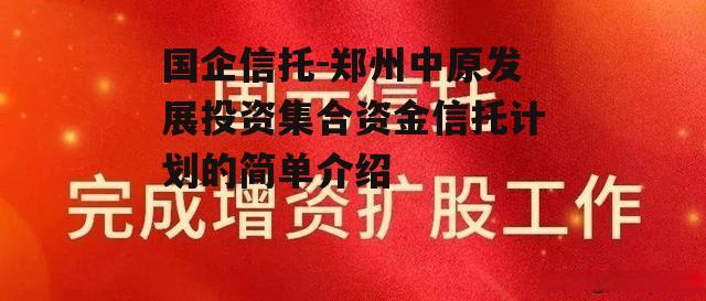 国企信托-郑州中原发展投资集合资金信托计划的简单介绍