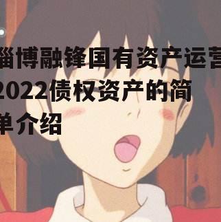 淄博融锋国有资产运营2022债权资产的简单介绍