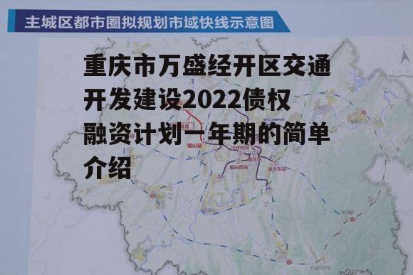 重庆市万盛经开区交通开发建设2022债权融资计划一年期的简单介绍