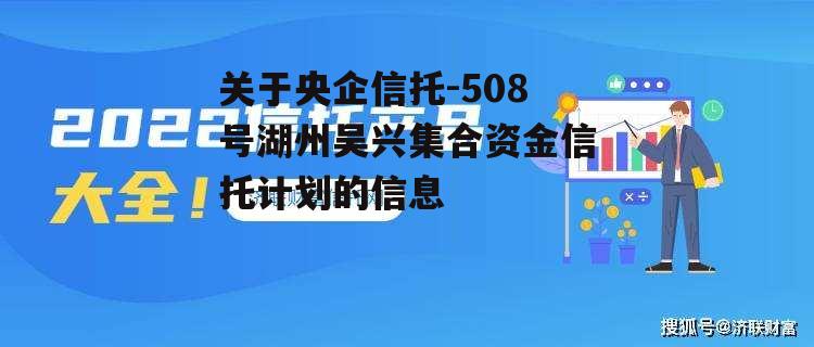 关于央企信托-508号湖州吴兴集合资金信托计划的信息