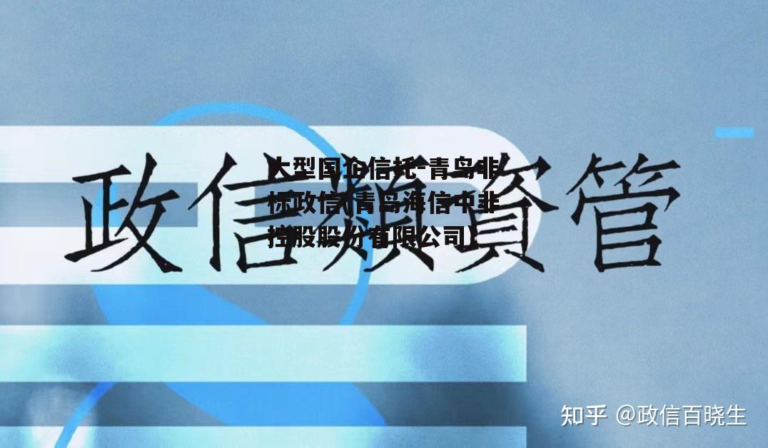 大型国企信托-青岛非标政信(青岛海信中非控股股份有限公司)