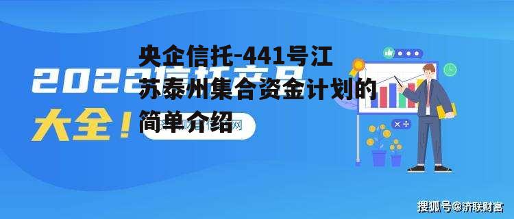 央企信托-441号江苏泰州集合资金计划的简单介绍