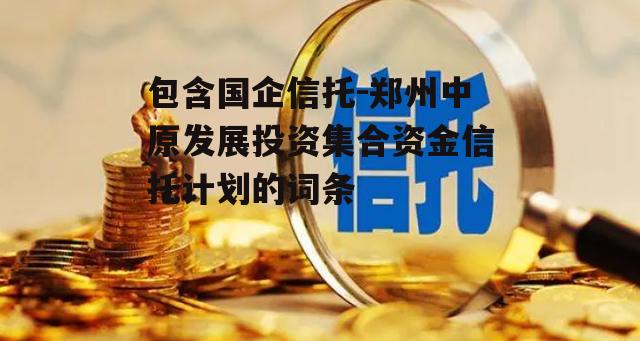 包含国企信托-郑州中原发展投资集合资金信托计划的词条