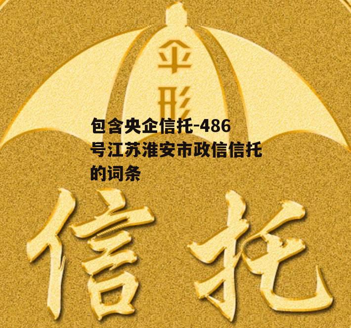 包含央企信托-486号江苏淮安市政信信托的词条