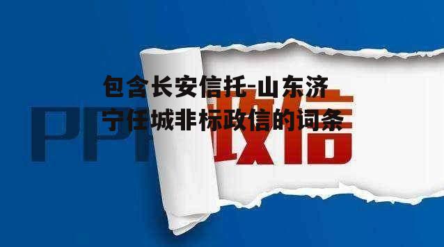 包含长安信托-山东济宁任城非标政信的词条