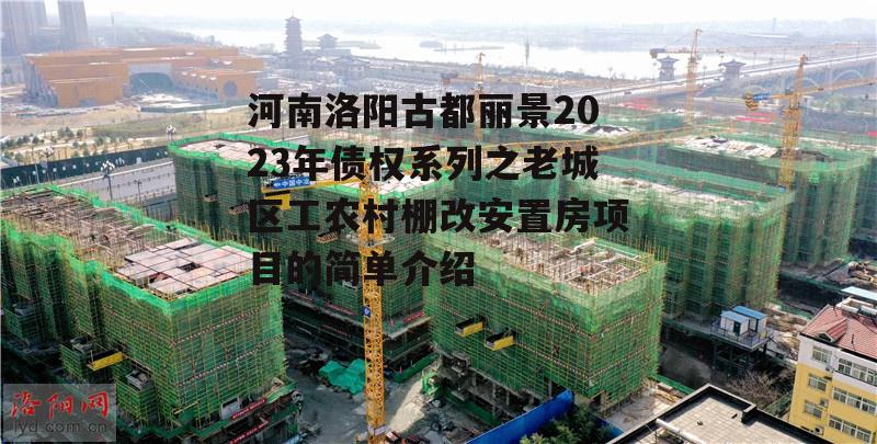 河南洛阳古都丽景2023年债权系列之老城区工农村棚改安置房项目的简单介绍