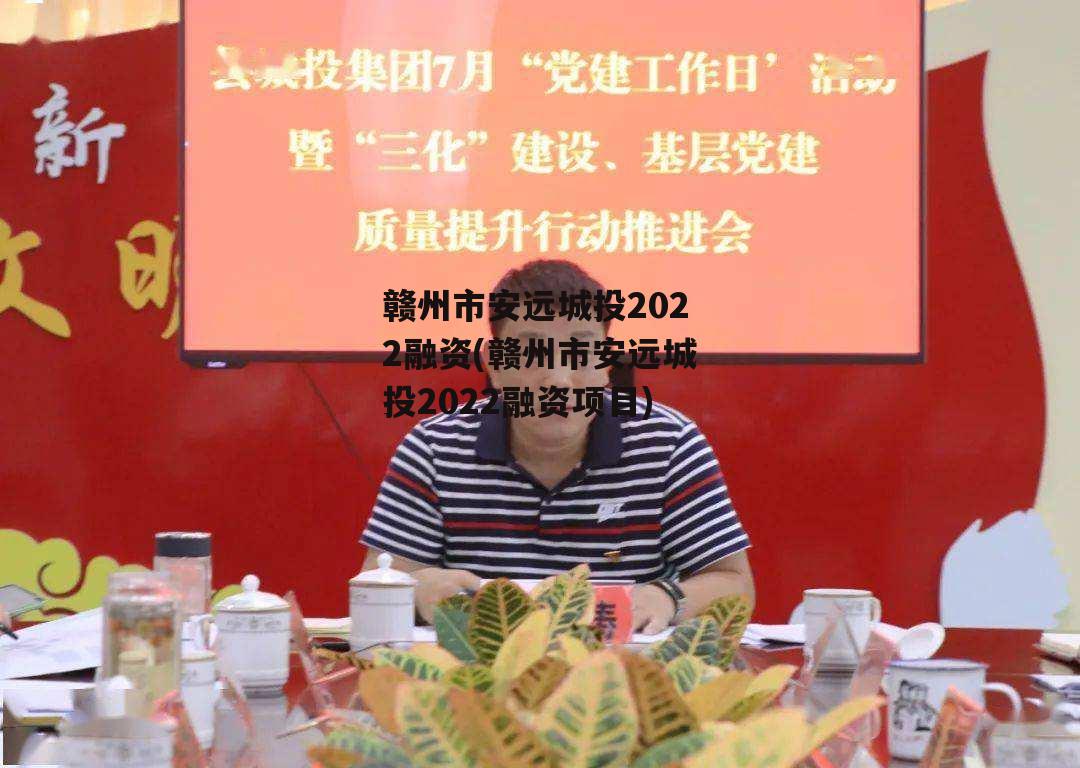 赣州市安远城投2022融资(赣州市安远城投2022融资项目)