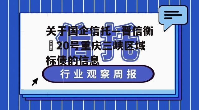 关于国企信托—晋信衡昇20号重庆三峡区域标债的信息