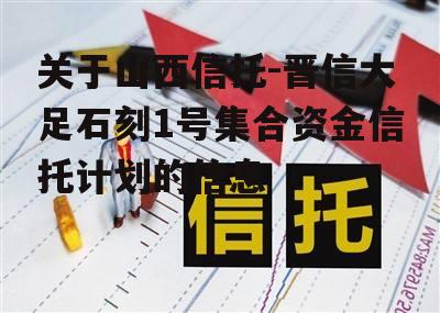 关于山西信托-晋信大足石刻1号集合资金信托计划的信息