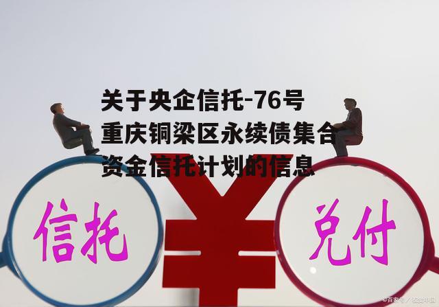 关于央企信托-76号重庆铜梁区永续债集合资金信托计划的信息