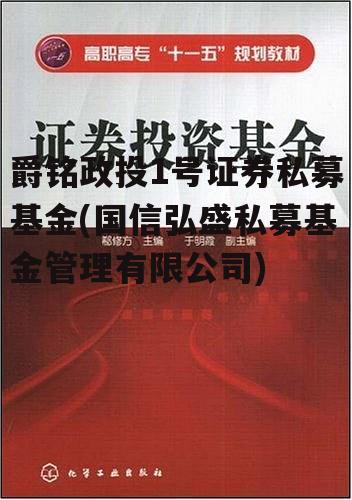 爵铭政投1号证券私募基金(国信弘盛私募基金管理有限公司)