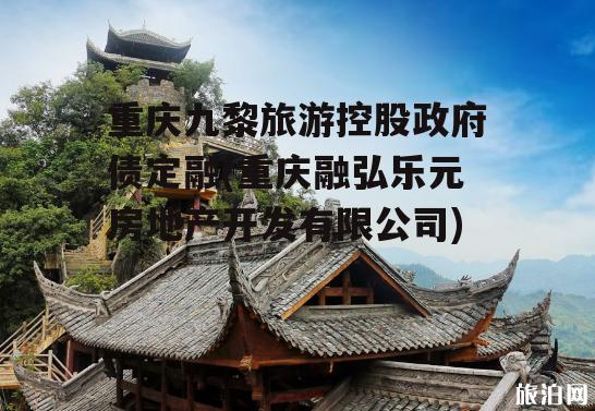 重庆九黎旅游控股政府债定融(重庆融弘乐元房地产开发有限公司)