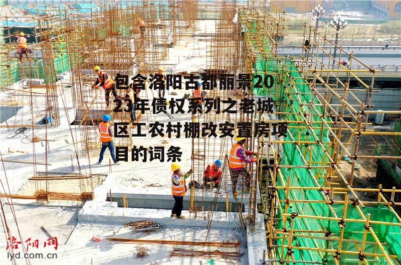 包含洛阳古都丽景2023年债权系列之老城区工农村棚改安置房项目的词条