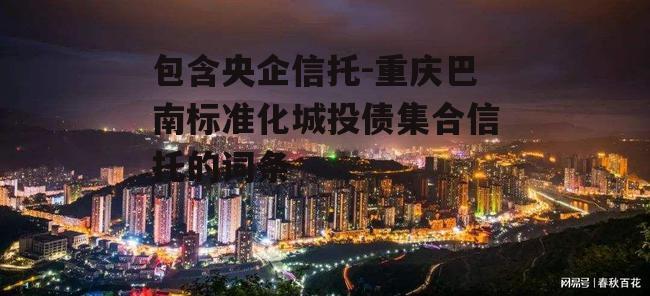 包含央企信托-重庆巴南标准化城投债集合信托的词条