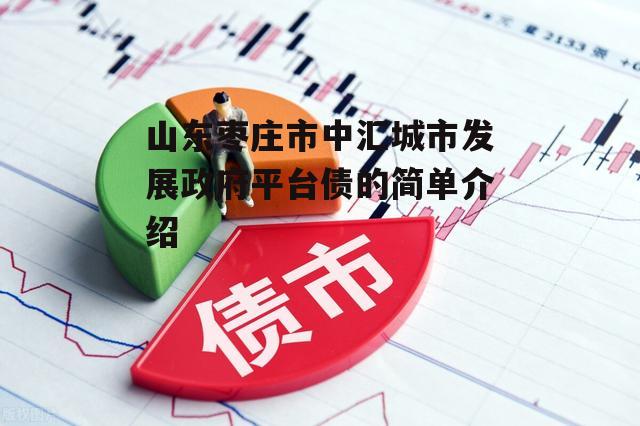 山东枣庄市中汇城市发展政府平台债的简单介绍