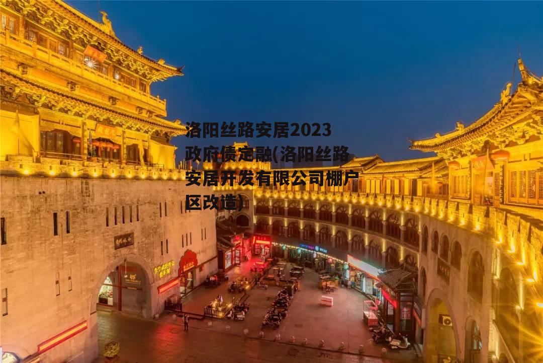 洛阳丝路安居2023政府债定融(洛阳丝路安居开发有限公司棚户区改造)