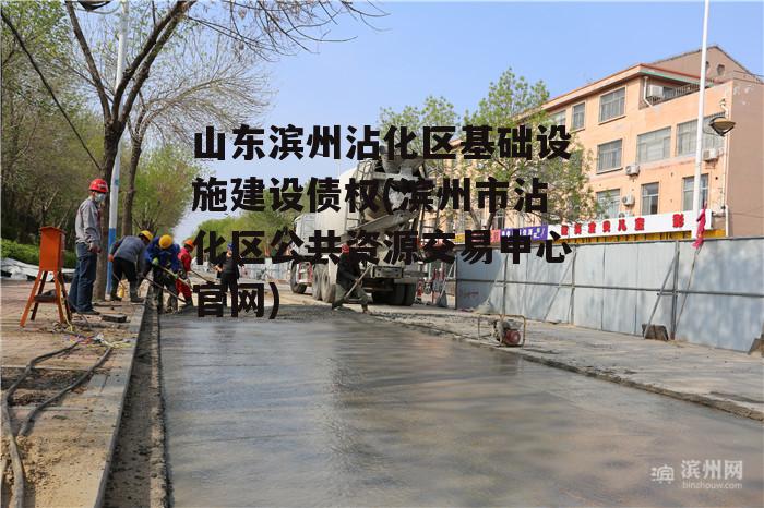 山东滨州沾化区基础设施建设债权(滨州市沾化区公共资源交易中心官网)