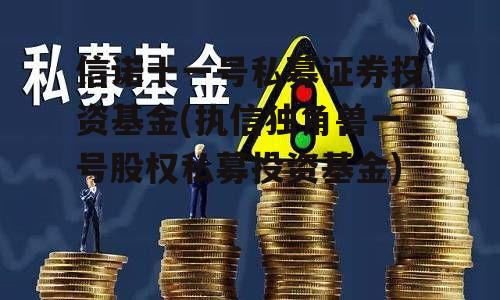 信诺十一号私募证券投资基金(执信独角兽一号股权私募投资基金)