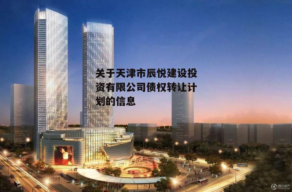 关于天津市辰悦建设投资有限公司债权转让计划的信息