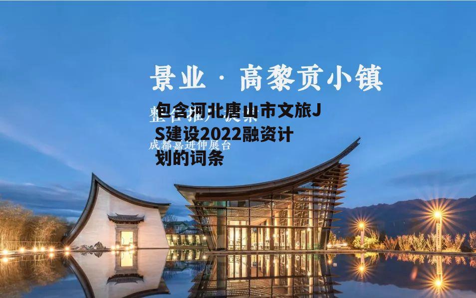 包含河北唐山市文旅JS建设2022融资计划的词条