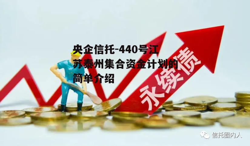 央企信托-440号江苏泰州集合资金计划的简单介绍